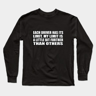 Each driver has its limit. My limit is a little bit further than others Long Sleeve T-Shirt